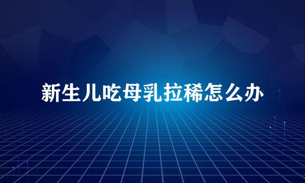 新生儿吃母乳拉稀怎么办