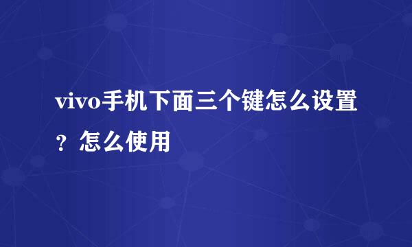vivo手机下面三个键怎么设置？怎么使用