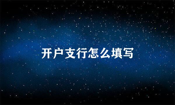 开户支行怎么填写