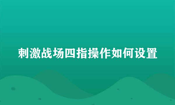 刺激战场四指操作如何设置