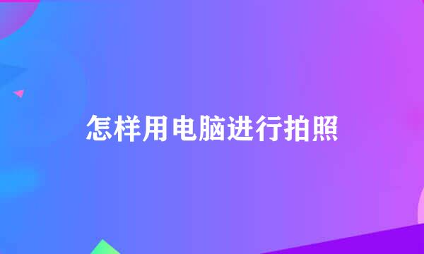 怎样用电脑进行拍照