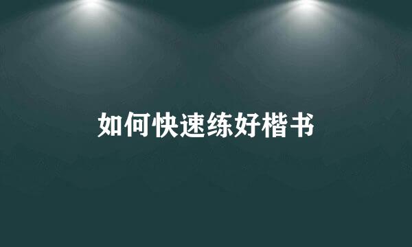如何快速练好楷书