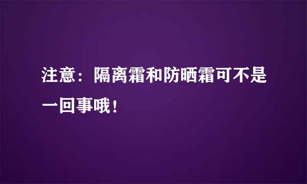 注意：隔离霜和防晒霜可不是一回事哦！