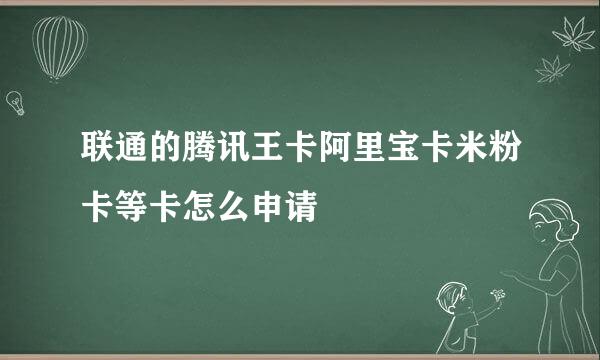 联通的腾讯王卡阿里宝卡米粉卡等卡怎么申请