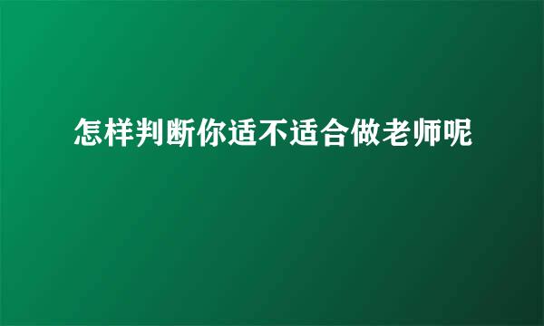 怎样判断你适不适合做老师呢
