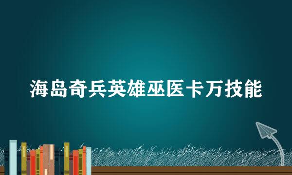 海岛奇兵英雄巫医卡万技能