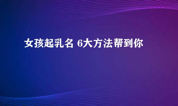女孩起乳名 6大方法帮到你