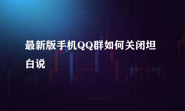 最新版手机QQ群如何关闭坦白说