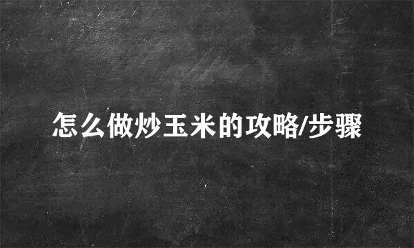 怎么做炒玉米的攻略/步骤