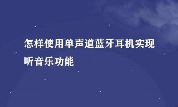 怎样使用单声道蓝牙耳机实现听音乐功能