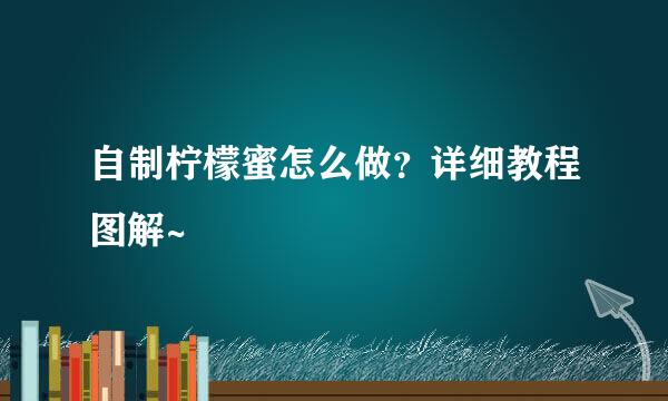 自制柠檬蜜怎么做？详细教程图解~