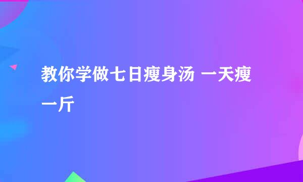 教你学做七日瘦身汤 一天瘦一斤