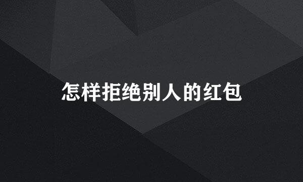怎样拒绝别人的红包