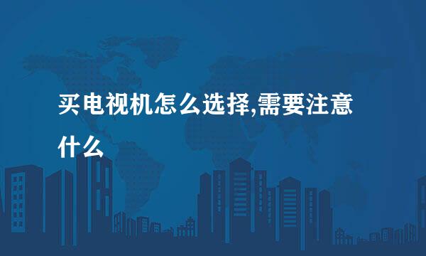 买电视机怎么选择,需要注意什么