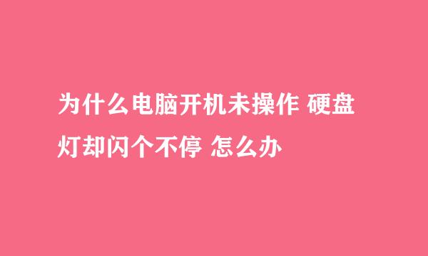 为什么电脑开机未操作 硬盘灯却闪个不停 怎么办