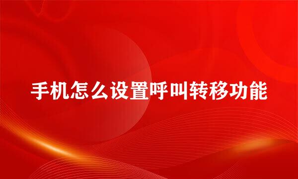 手机怎么设置呼叫转移功能
