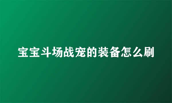 宝宝斗场战宠的装备怎么刷