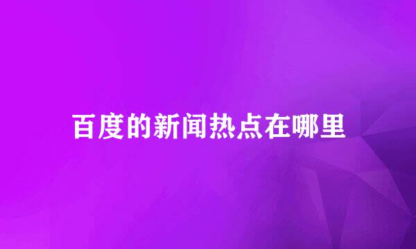 百度的新闻热点在哪里