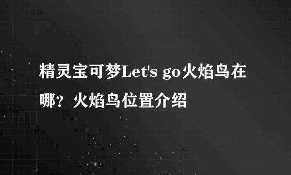 精灵宝可梦Let's go火焰鸟在哪？火焰鸟位置介绍