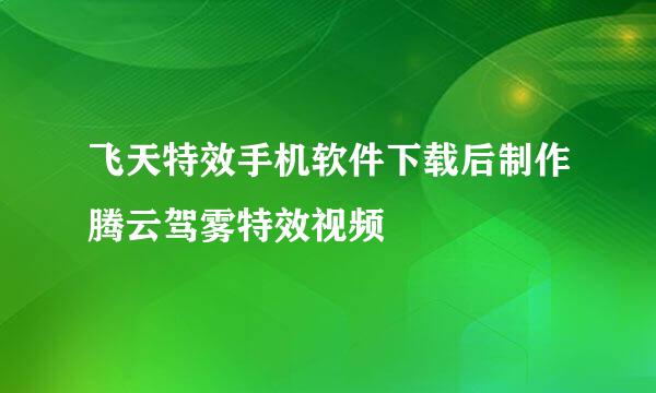 飞天特效手机软件下载后制作腾云驾雾特效视频