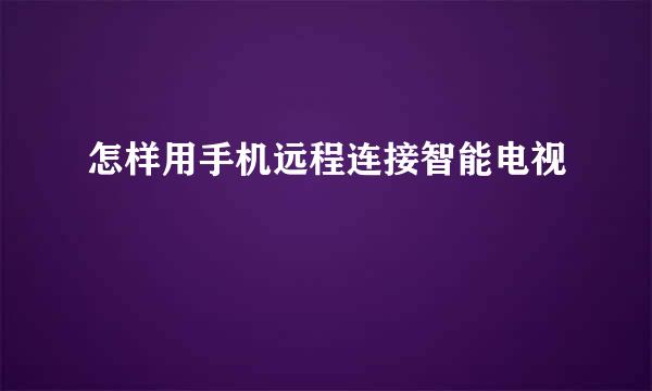 怎样用手机远程连接智能电视