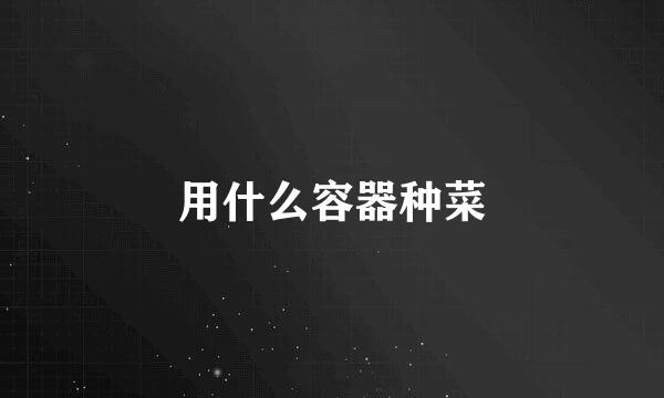 用什么容器种菜