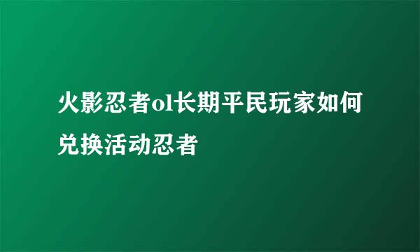 火影忍者ol长期平民玩家如何兑换活动忍者