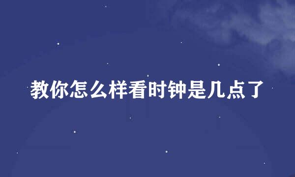 教你怎么样看时钟是几点了