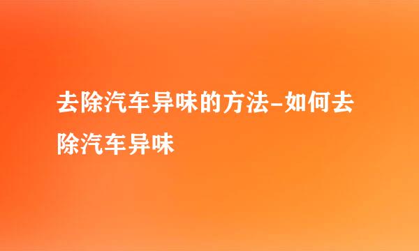 去除汽车异味的方法-如何去除汽车异味