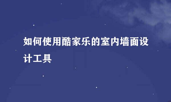 如何使用酷家乐的室内墙面设计工具