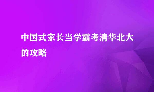 中国式家长当学霸考清华北大的攻略