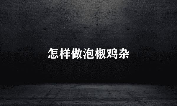 怎样做泡椒鸡杂