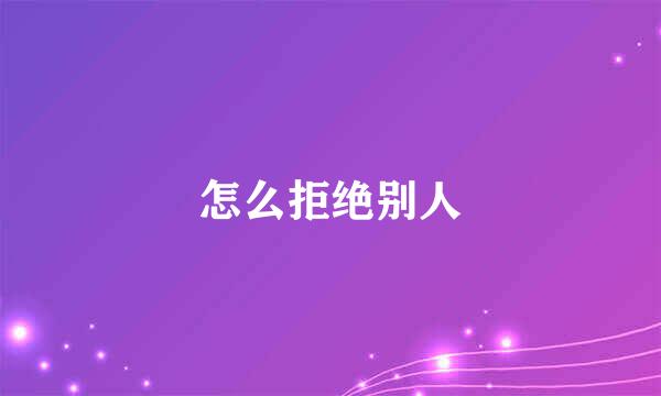 怎么拒绝别人