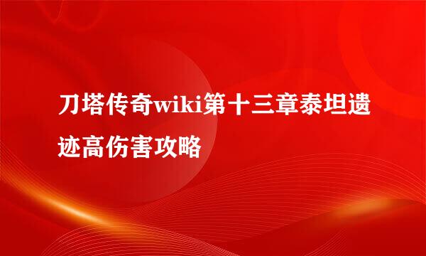 刀塔传奇wiki第十三章泰坦遗迹高伤害攻略