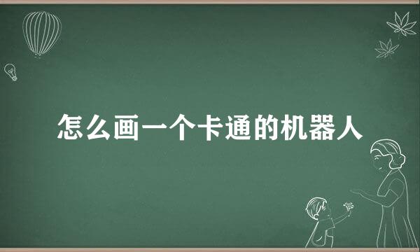 怎么画一个卡通的机器人