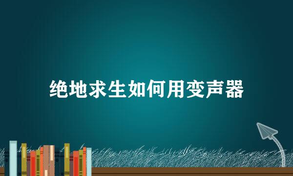 绝地求生如何用变声器