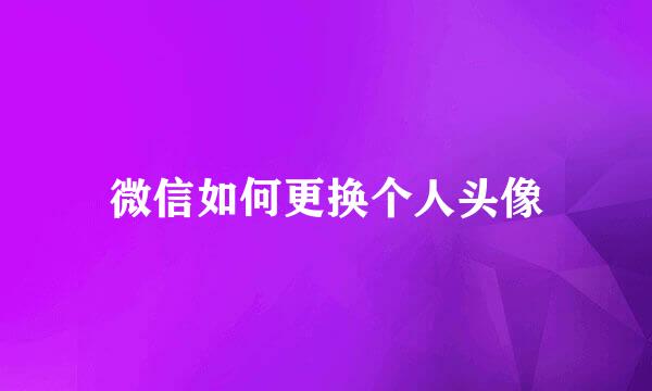 微信如何更换个人头像