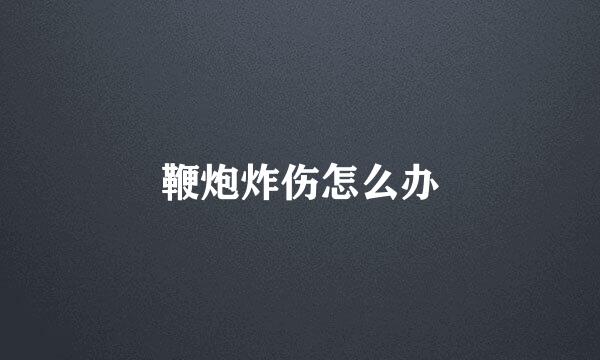 鞭炮炸伤怎么办