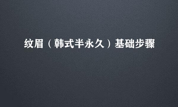 纹眉（韩式半永久）基础步骤