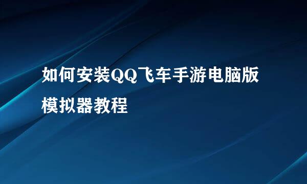 如何安装QQ飞车手游电脑版模拟器教程