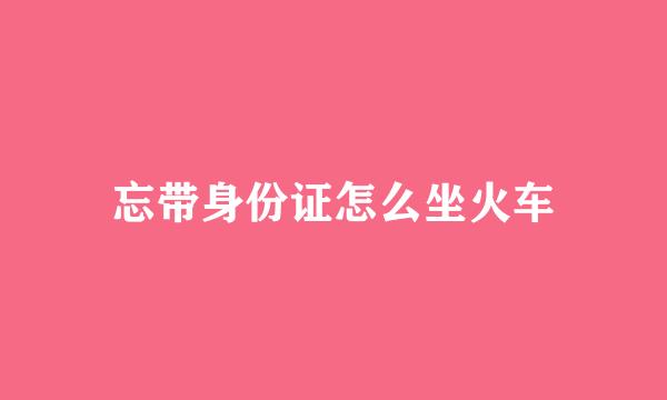 忘带身份证怎么坐火车