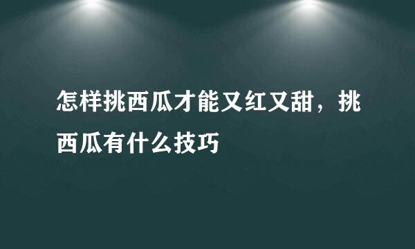 怎样挑西瓜才能又红又甜，挑西瓜有什么技巧