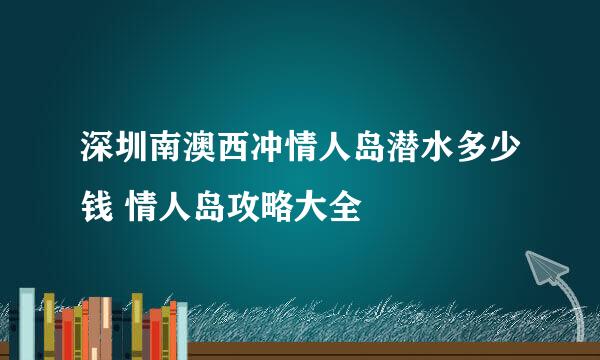 深圳南澳西冲情人岛潜水多少钱 情人岛攻略大全