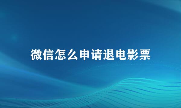 微信怎么申请退电影票