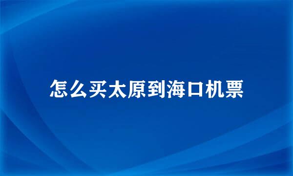 怎么买太原到海口机票