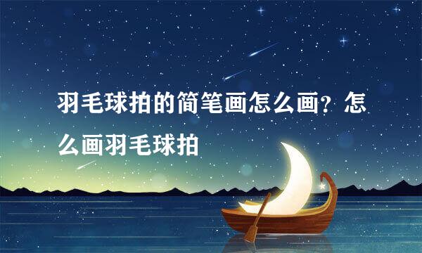 羽毛球拍的简笔画怎么画？怎么画羽毛球拍