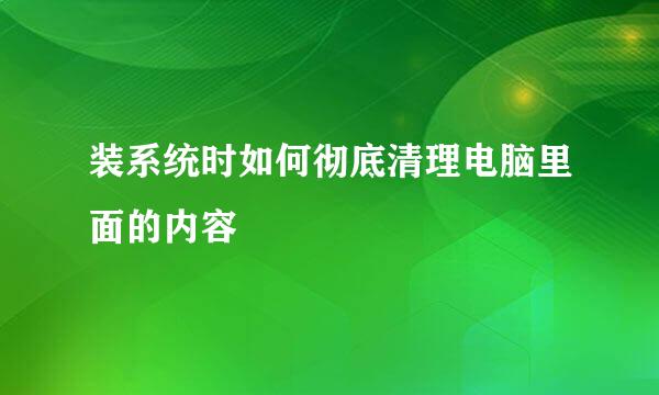 装系统时如何彻底清理电脑里面的内容