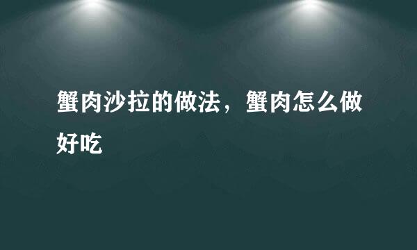 蟹肉沙拉的做法，蟹肉怎么做好吃