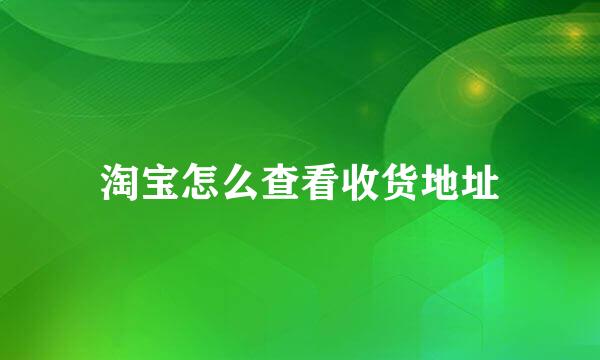 淘宝怎么查看收货地址
