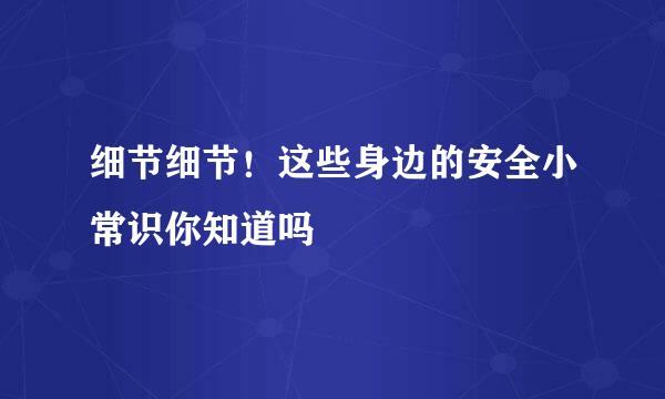 细节细节！这些身边的安全小常识你知道吗